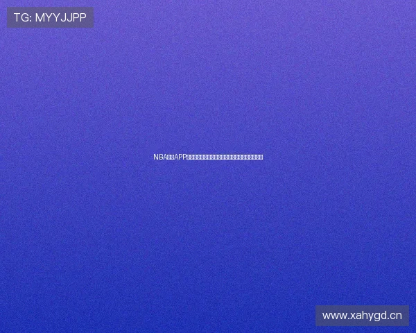 NBA直播APP官方下载入口高清赛事实时观看指南安卓苹果通用